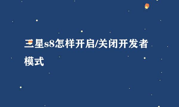 三星s8怎样开启/关闭开发者模式
