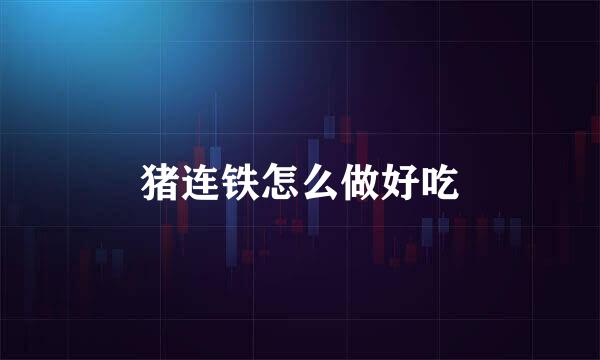 猪连铁怎么做好吃