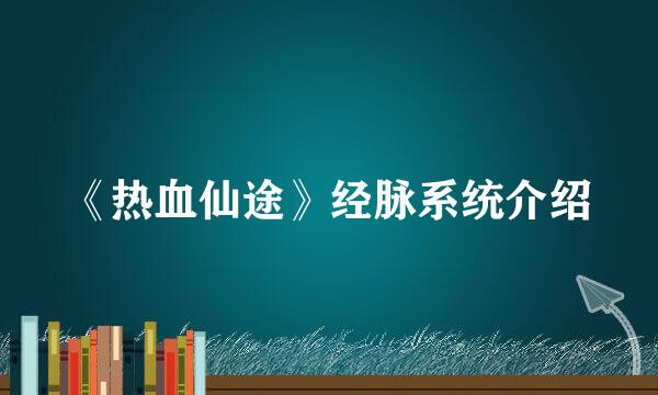 《热血仙途》经脉系统介绍
