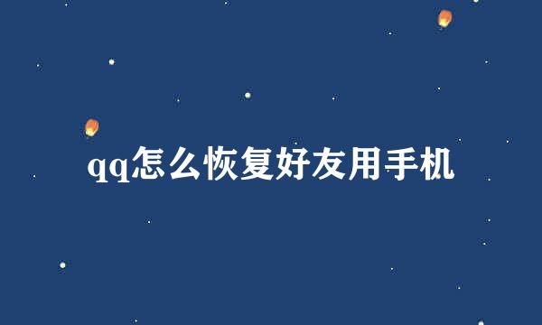 qq怎么恢复好友用手机