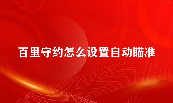 百里守约怎么设置自动瞄准
