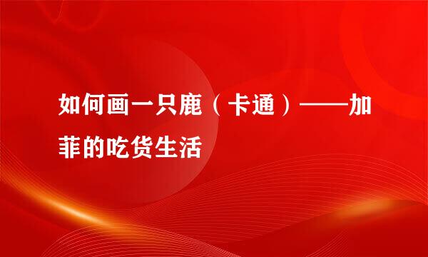 如何画一只鹿（卡通）——加菲的吃货生活