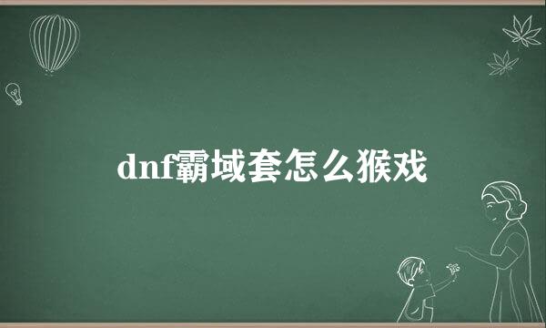 dnf霸域套怎么猴戏