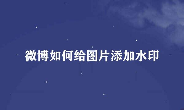 微博如何给图片添加水印