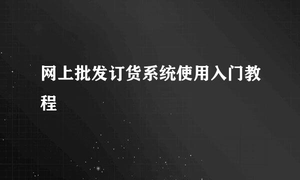 网上批发订货系统使用入门教程