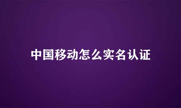 中国移动怎么实名认证