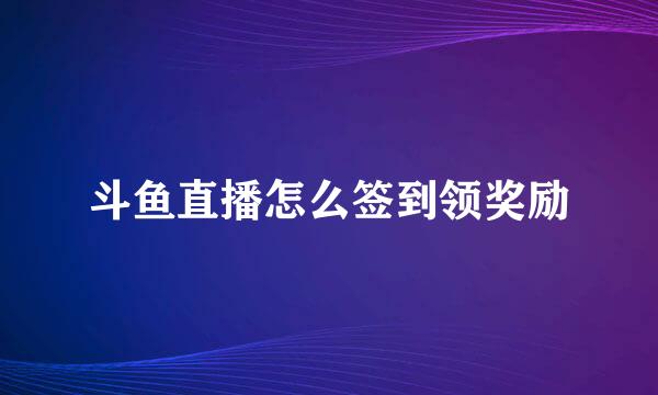 斗鱼直播怎么签到领奖励