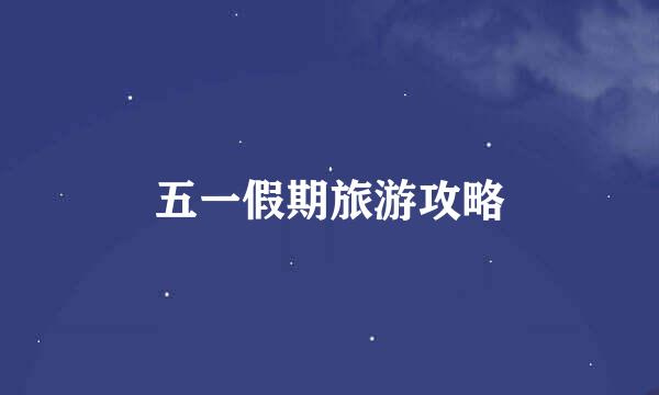 五一假期旅游攻略