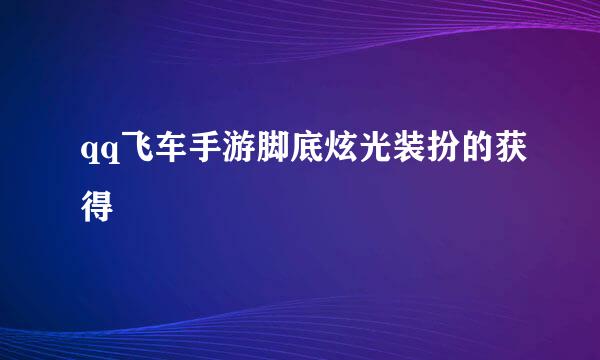 qq飞车手游脚底炫光装扮的获得