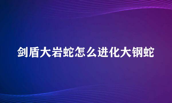 剑盾大岩蛇怎么进化大钢蛇