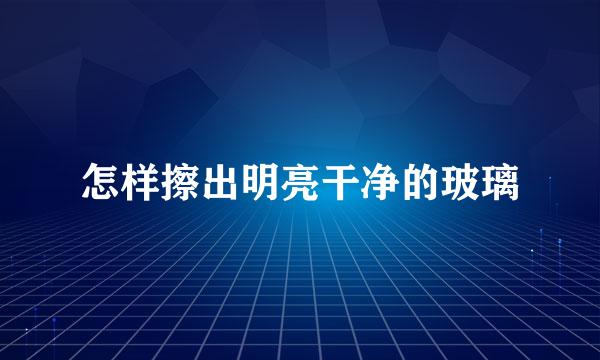 怎样擦出明亮干净的玻璃
