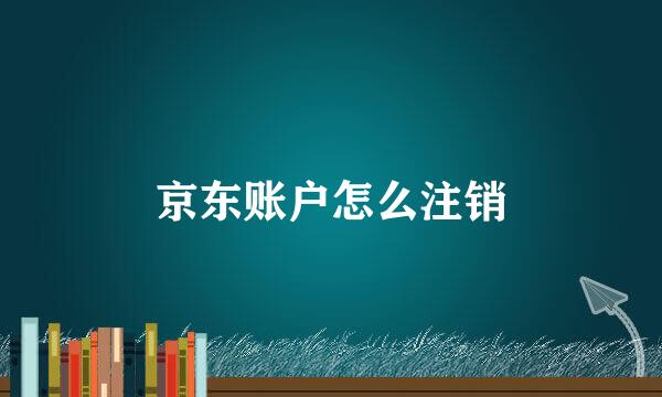 京东账户怎么注销