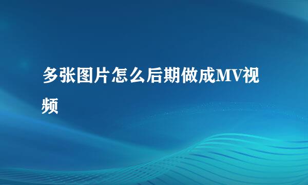 多张图片怎么后期做成MV视频