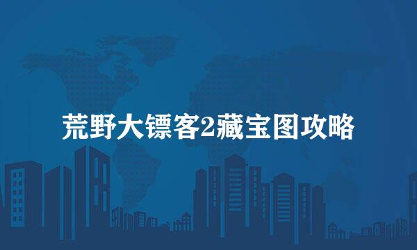 荒野大镖客2藏宝图攻略