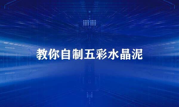 教你自制五彩水晶泥