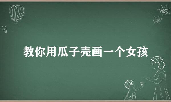 教你用瓜子壳画一个女孩