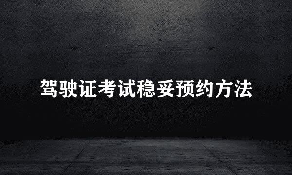 驾驶证考试稳妥预约方法