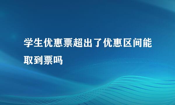 学生优惠票超出了优惠区间能取到票吗