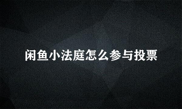 闲鱼小法庭怎么参与投票