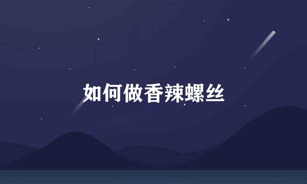 如何做香辣螺丝