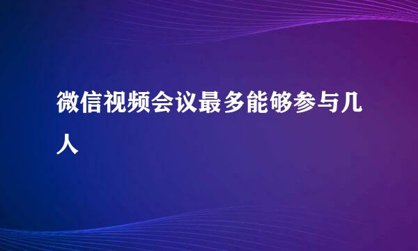 微信视频会议最多能够参与几人