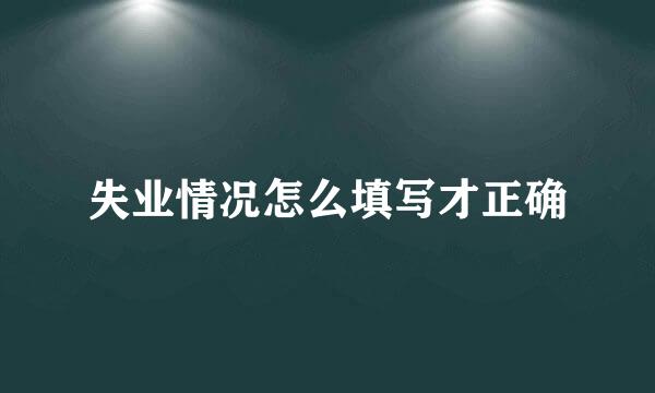 失业情况怎么填写才正确