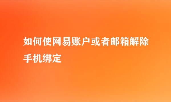 如何使网易账户或者邮箱解除手机绑定
