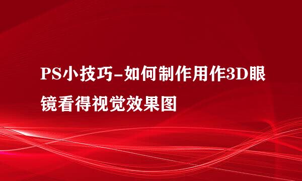 PS小技巧-如何制作用作3D眼镜看得视觉效果图
