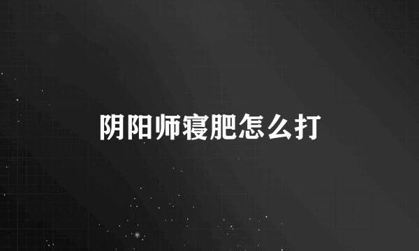 阴阳师寝肥怎么打