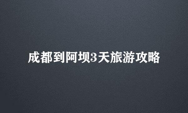 成都到阿坝3天旅游攻略