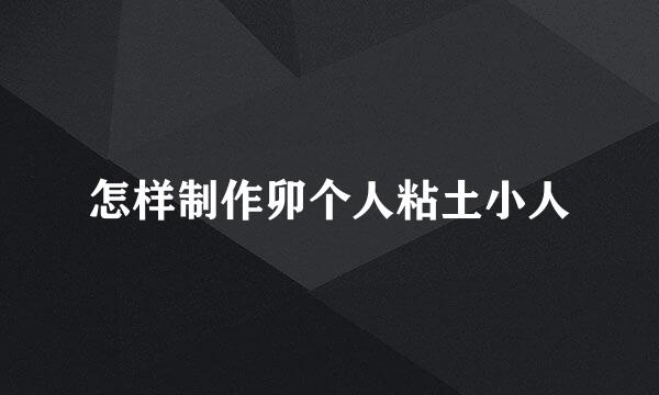 怎样制作卯个人粘土小人