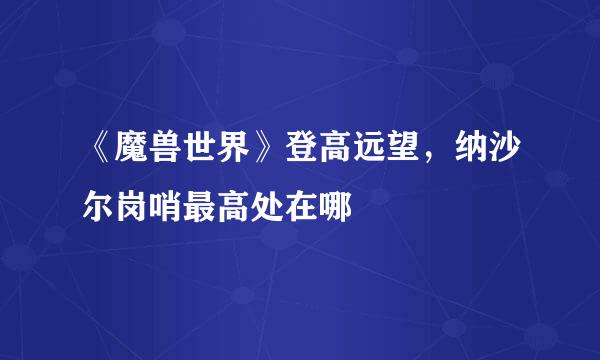 《魔兽世界》登高远望，纳沙尔岗哨最高处在哪