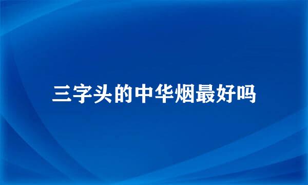 三字头的中华烟最好吗