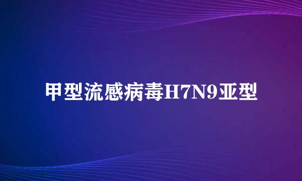 甲型流感病毒H7N9亚型
