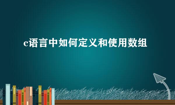 c语言中如何定义和使用数组