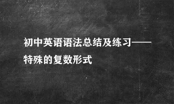 初中英语语法总结及练习——特殊的复数形式