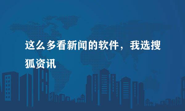 这么多看新闻的软件，我选搜狐资讯
