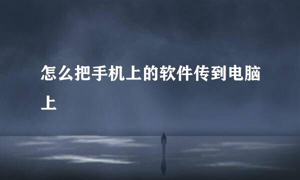 怎么把手机上的软件传到电脑上
