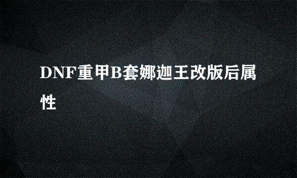 DNF重甲B套娜迦王改版后属性