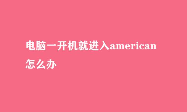 电脑一开机就进入american怎么办