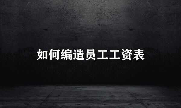 如何编造员工工资表