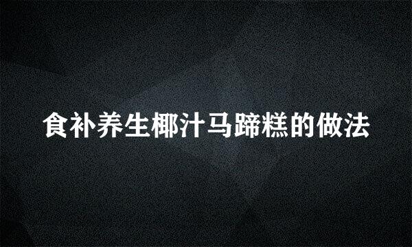 食补养生椰汁马蹄糕的做法