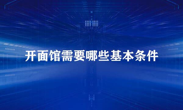 开面馆需要哪些基本条件