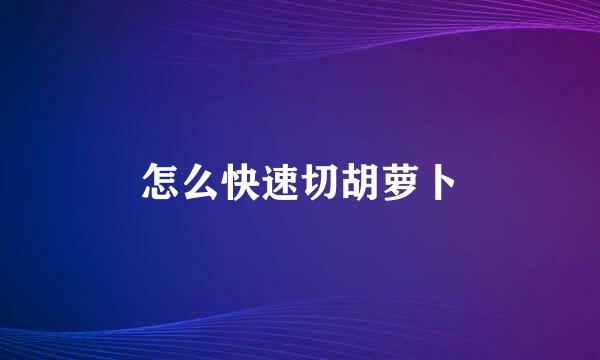 怎么快速切胡萝卜