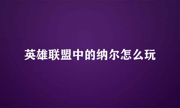 英雄联盟中的纳尔怎么玩