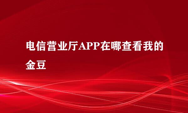 电信营业厅APP在哪查看我的金豆
