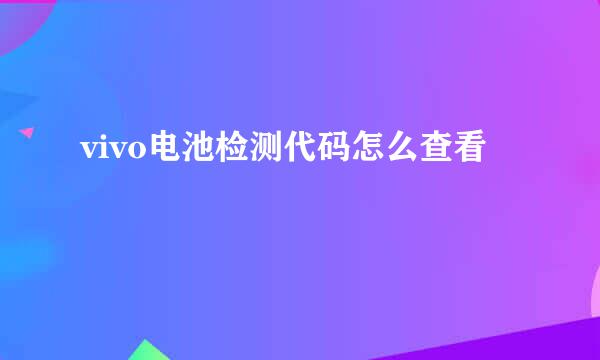 vivo电池检测代码怎么查看