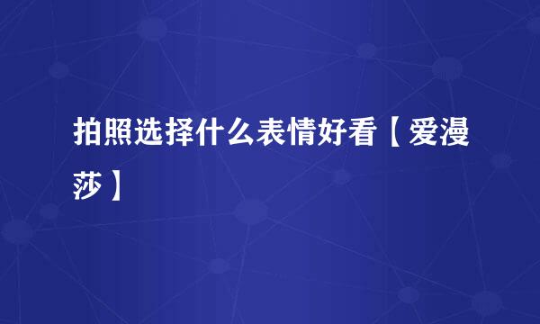 拍照选择什么表情好看【爱漫莎】