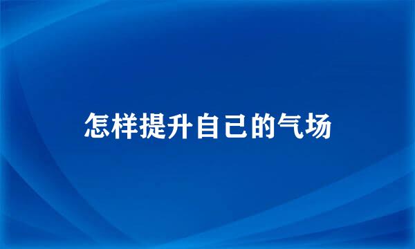 怎样提升自己的气场