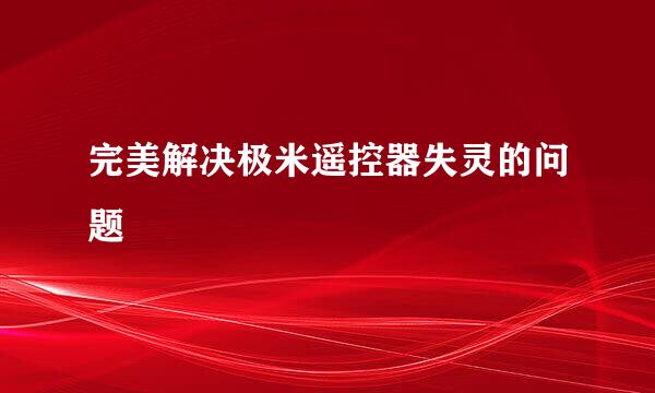 完美解决极米遥控器失灵的问题